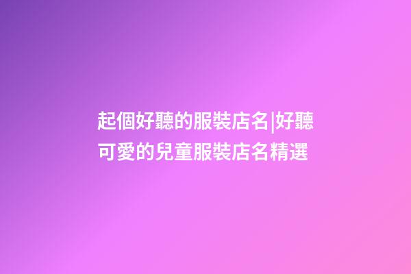 起個好聽的服裝店名|好聽可愛的兒童服裝店名精選-第1張-店鋪起名-玄機派